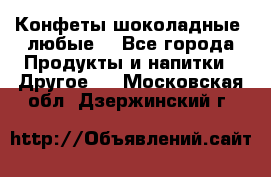 Конфеты шоколадные, любые. - Все города Продукты и напитки » Другое   . Московская обл.,Дзержинский г.